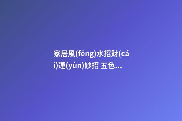 家居風(fēng)水招財(cái)運(yùn)妙招 五色水晶可增加你的貴人緣